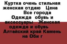 Куртка очень стильная женская отдаю › Цена ­ 320 - Все города Одежда, обувь и аксессуары » Женская одежда и обувь   . Алтайский край,Камень-на-Оби г.